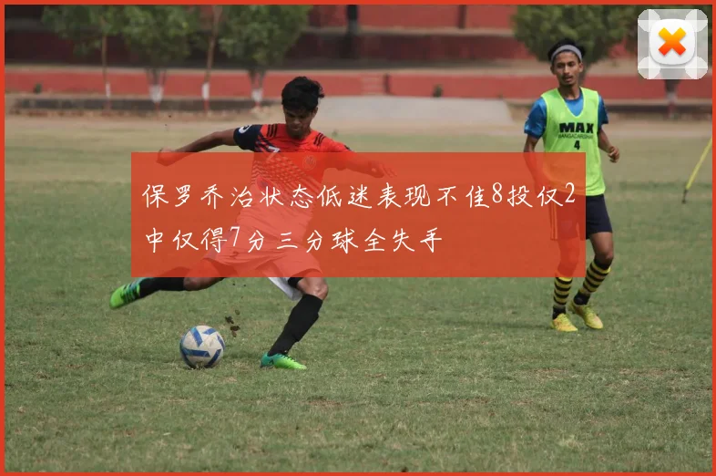 保罗乔治状态低迷表现不佳8投仅2中仅得7分三分球全失手