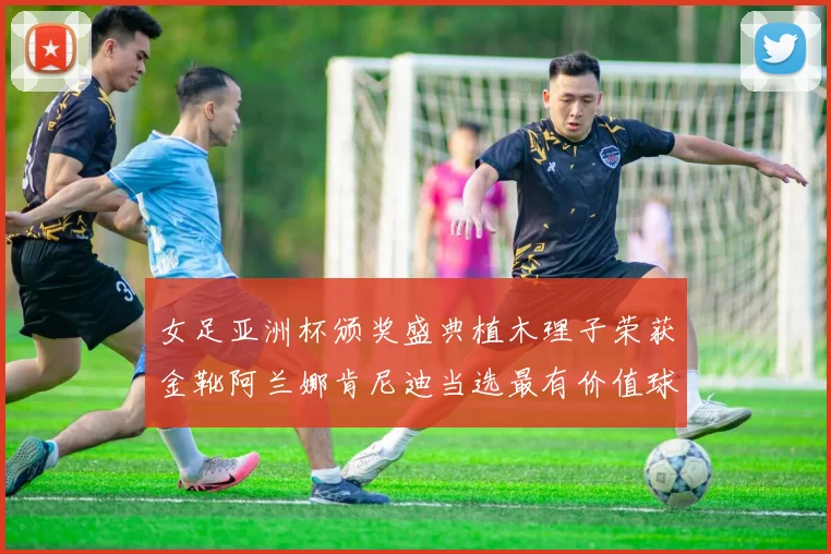 女足亚洲杯颁奖盛典植木理子荣获金靴阿兰娜肯尼迪当选最有价值球员