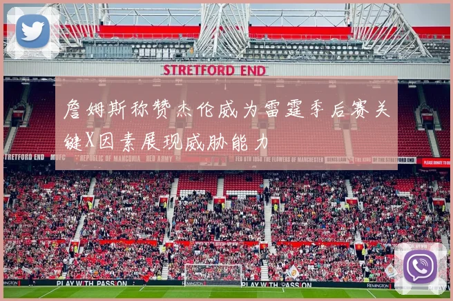 詹姆斯称赞杰伦威为雷霆季后赛关键X因素展现威胁能力