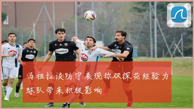 马祖拉谈防守表现称双探花经验为球队带来积极影响