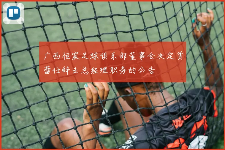 广西恒宸足球俱乐部董事会决定贾蕾仕辞去总经理职务的公告