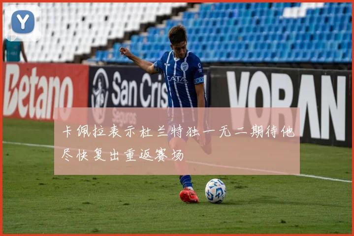 卡佩拉表示杜兰特独一无二期待他尽快复出重返赛场